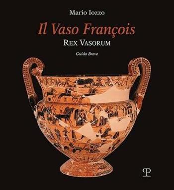 Il vaso François. Rex vasorum. Guida breve - Mario Iozzo - Libro Polistampa 2018 | Libraccio.it