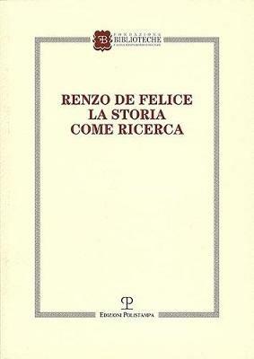 Renzo de Felice. La storia come ricerca. Atti del Convegno (Firenze, 13-14 marzo 2015)  - Libro Polistampa 2018 | Libraccio.it