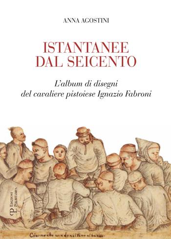 Istantanee dal Seicento. L'album di disegni del cavaliere pistoiese Ignazio Fabroni. Ediz. illustrata - Anna Agostini - Libro Polistampa 2018 | Libraccio.it