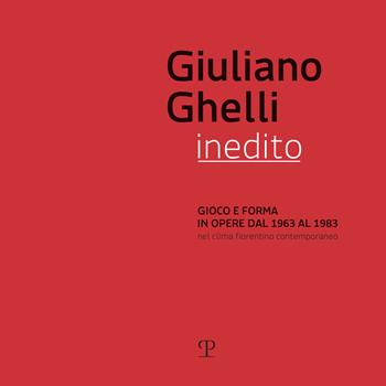 Giuliano Ghelli inedito. Gioco e forma in opere dal 1963 al 1983 nel clima fiorentino contemporaneo. Catalogo della mostra (Fiesole, 7 aprile-20 maggio 2018). Ediz. illustrata  - Libro Polistampa 2018 | Libraccio.it