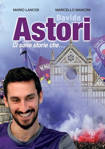 Davide Astori. Ci sono storie che... - Mario Lancisi, Marcello Mancini - Libro Polistampa 2018 | Libraccio.it