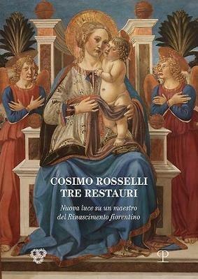 Cosimo Rosselli (1443-1507). Tre restauri. Un maestro del Rinascimento fiorentino riconsiderato. Atti del Convegno (Firenze, 8 novembre 2017)  - Libro Polistampa 2018 | Libraccio.it