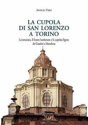 La cupola di san Lorenzo a Torino. La struttura, il fronte bastionato e la capriata lignea da Guarini a Menebrea - Amelio Fara - Libro Polistampa 2018, Universitario. Architettura | Libraccio.it