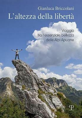 L' altezza della libertà. Viaggio tra l'essenziale bellezza delle Alpi Apuane - Gianluca Briccolani - Libro Polistampa 2018 | Libraccio.it