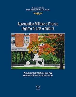 Aeronautica militare e Firenze, legame di arte e cultura. Percorso storico-architettonico tra le mura dell'istituto di scienze militari aeronautiche  - Libro Polistampa 2018 | Libraccio.it