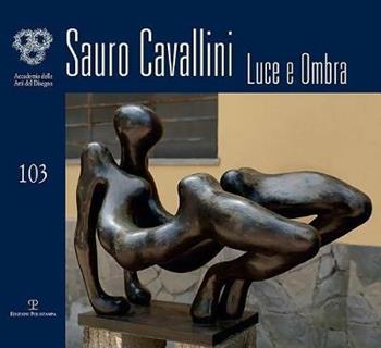 Sauro Cavallini. Luce e ombra. Catalogo della mostra (Firenze, 4-30 ottobre 2018). Ediz. illustrata  - Libro Polistampa 2018, Cataloghi dell'Accademia delle Arti del Disegno | Libraccio.it