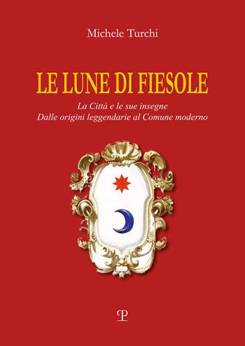 Le lune di Fiesole. La città e le sue insegne. Dalle origini leggendarie al comune moderno - Michele Turchi - Libro Polistampa 2019 | Libraccio.it