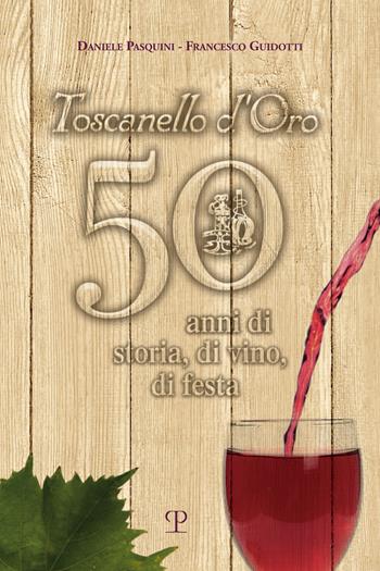 Toscanello d'Oro. 50 anni di storia, di vino, di festa - Daniele Pasquini, Francesco Guidotti - Libro Polistampa 2019 | Libraccio.it