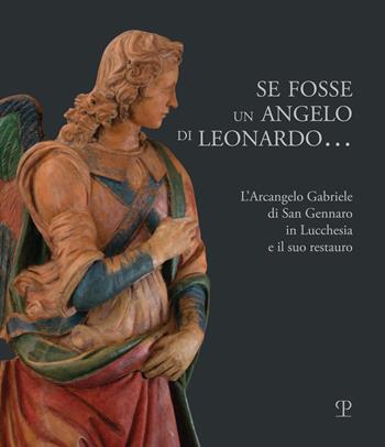Se fosse un angelo di Leonardo.... L'Arcangelo Gabriele di San Gennaro in Lucchesia e il suo restauro  - Libro Polistampa 2019 | Libraccio.it