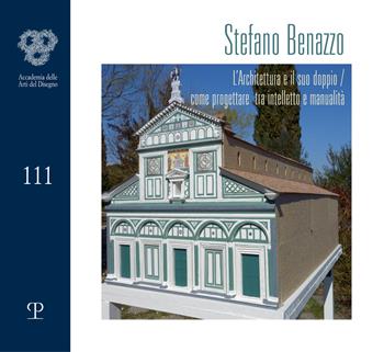 Stefano Benazzo. L'architettura e il suo doppio. Come progettare tra intelletto e manualità. Ediz. illustrata  - Libro Polistampa 2021, Cataloghi dell'Accademia delle Arti del Disegno | Libraccio.it