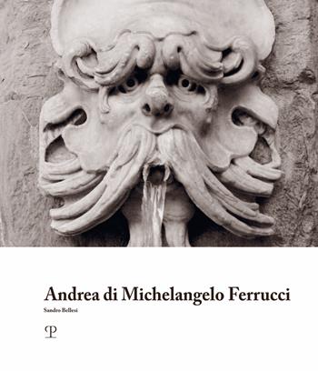 Andrea di Michelangelo Ferrucci. Ediz. illustrata - Sandro Bellesi - Libro Polistampa 2022, I maestri dell'Accademia di Belle Arti di Firenze | Libraccio.it