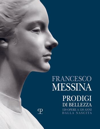 Francesco Messina. Prodigi di bellezza. 120 opere a 120 anni dalla nascita. Catalogo della mostra (Vercelli, 19 dicembre 2021-27 febbraio 2022). Ediz. illustrata  - Libro Polistampa 2021 | Libraccio.it