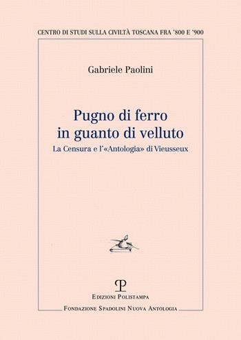 Pugno di ferro in guanto di velluto. La censura e l'«Antologia» di Vieusseux - Gabriele Paolini - Libro Polistampa 2022, Centro studi sulla civiltà toscana fra '800 e '900. Fondazione Spadolini. Nuova antologia | Libraccio.it