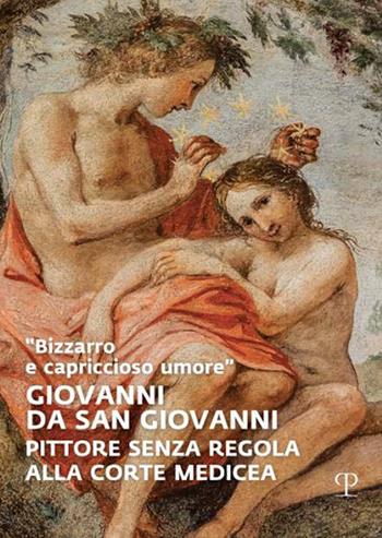 «Bizzarro e capriccioso umore». Giovanni da San Giovanni. Pittore senza regola alla corte medicea. Ediz. a colori  - Libro Polistampa 2023 | Libraccio.it