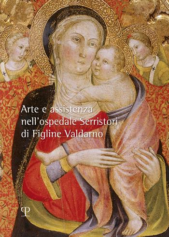 Arte e assistenza nell’ospedale Serristori di Figline Valdarno  - Libro Polistampa 2024, Arte, devozione e scienza. I musei della Sanità toscana | Libraccio.it