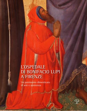 L'ospedale di Bonifacio Lupi a Firenze. Un patrimonio dimenticato di arte e assistenza  - Libro Polistampa 2024, Arte, devozione e scienza. I musei della Sanità toscana | Libraccio.it