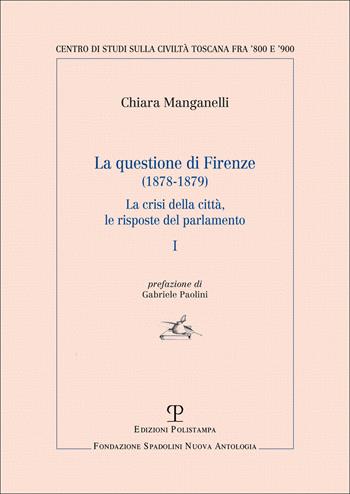 La questione di Firenze (1878-1879). La crisi della città, le risposte del parlamento. Vol. 1 - Chiara Manganelli - Libro Polistampa 2026, Centro studi sulla civiltà toscana fra ’800 e ’900. Fondazione Spadolini. Nuova antologia | Libraccio.it