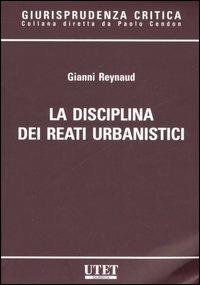 La disciplina dei reati urbanistici - Gianni Reynaud - Libro Utet Giuridica 2007, Giurisprudenza critica | Libraccio.it