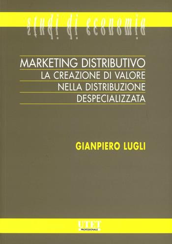 Marketing distributivo. La creazione di valore nella distribuzione despecializzata - Giampiero Lugli - Libro Utet Giuridica 2009, Studi di economia | Libraccio.it