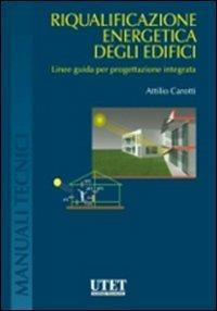 Riqualificazione energetica degli edicifici. Linee guida per progettazione integrata - Attilio Carotti - Libro Utet Scienze Tecniche 2011, Manuali tecnici | Libraccio.it