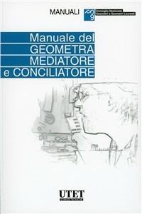 Manuale geometra mediatore e conciliatore - Carlo Alberto Calcagno, Filippo Vircillo - Libro Utet Scienze Tecniche 2011, Manuali Consiglio nazionale geometri | Libraccio.it