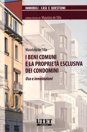I beni comuni e la proprietà esclusiva dei condomini. Uso e innovazioni - Maurizio De Tilla - Libro Utet Giuridica 2012, Immobili. Casi e questioni | Libraccio.it