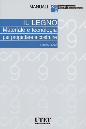 Il legno. Materiale e tecnologia per progettare e costruire - Franco Laner - Libro Utet Scienze Tecniche 2012, Manuali Consiglio nazionale geometri | Libraccio.it