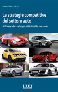 Le strategie competitive del settore auto di fronte alle scelte più difficili della sua storia - Giorgio Pellicelli - Libro Utet Giuridica 2014 | Libraccio.it