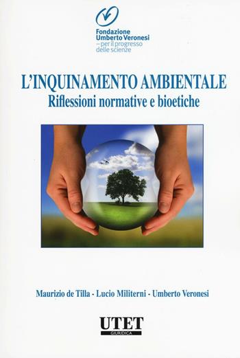 L'inquinamento ambientale. Riflessioni normative e bioetiche - Maurizio De Tilla, Lucio Militerni, Umberto Veronesi - Libro Utet Giuridica 2016 | Libraccio.it