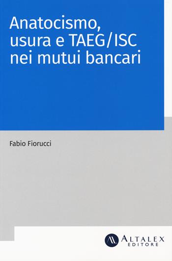 Anatocismo, usura e Taeg/Isc nei mutui bancari - Fabio Fiorucci - Libro Altalex 2019 | Libraccio.it