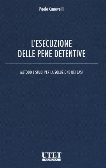 L'esecuzione delle pene detentive. Metodo e studi per la soluzione dei casi - Paolo Canevelli - Libro Utet Giuridica 2021 | Libraccio.it