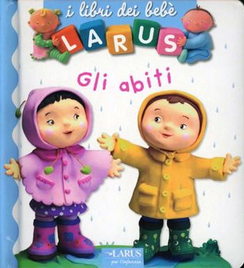 Gli abiti. Ediz. illustrata  - Libro Larus 2011, I libri del bebè | Libraccio.it