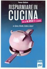 Risparmiare in cucina. Su spesa, cotture, avanzi - Tessa Gelisio - Libro Larus 2012, Ecorisparmio | Libraccio.it