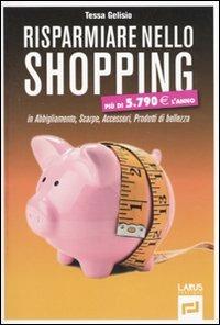 Risparmiare nello shopping - Tessa Gelisio - Libro Larus 2012, Ecorisparmio | Libraccio.it