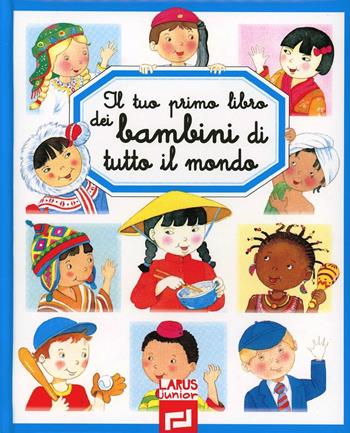 Il tuo primo libro dei bambini di tutto il mondo. Ediz. illustrata  - Libro Larus 2012, Il tuo primo libro | Libraccio.it