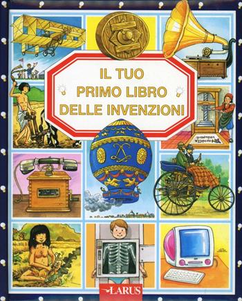 Il tuo primo libro delle invenzioni  - Libro Larus 2012, Il tuo primo libro | Libraccio.it