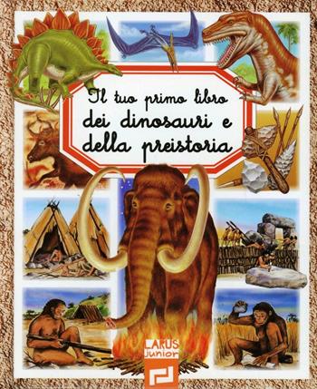 Il tuo primo libro dei dinosauri e della preistoria  - Libro Larus 2012, Il tuo primo libro | Libraccio.it