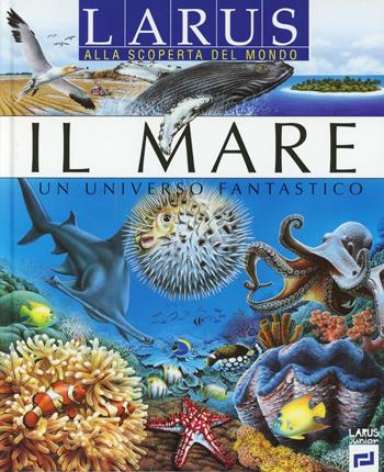 Il mare. Ediz. illustrata  - Libro Larus 2012, Alla scoperta del mondo | Libraccio.it