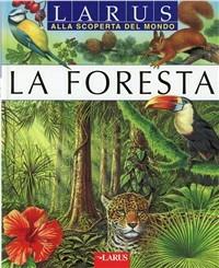 La foresta  - Libro Larus 2012, Alla scoperta del mondo | Libraccio.it