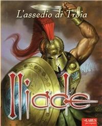 Iliade. L'assedio di Troia. Ediz. illustrata  - Libro Larus 2012 | Libraccio.it
