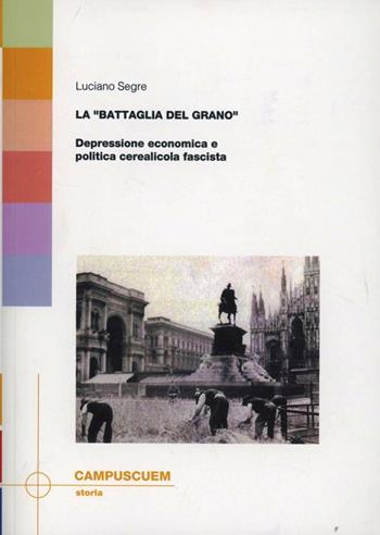 La «battaglia del grano». Depressione economica e politica cerealicola fascista - Luciano Segre - Libro CUEM 2017, Storia | Libraccio.it