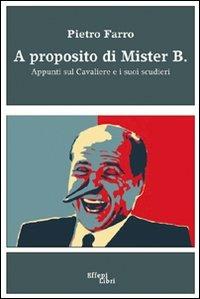 A proposito di mister B. Appunti sul cavaliere e i suoi scudieri - Pietro Farro - Libro Effepi Libri 2009 | Libraccio.it