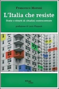 L' Italia che resiste. Storia e ritratti di cittadini controcorrente - Francesco Moroni - Libro Effepi Libri 2010 | Libraccio.it