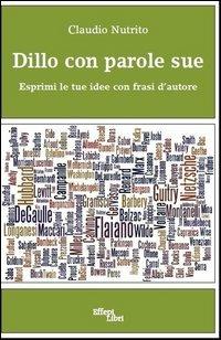 Dillo con parole sue. Esprimi le tue idee con frasi d'autore - Claudio Nutrito - Libro Effepi Libri 2013 | Libraccio.it