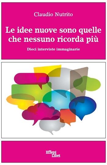 Le idee nuove sono quelle che nessuno ricorda più. Dieci interviste immaginarie - Claudio Nutrito - Libro Effepi Libri 2015 | Libraccio.it