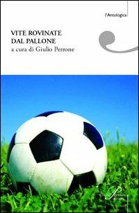Vite rovinate dal pallone. Storie di tifo e ordinaria follia  - Libro Perrone 2006, L' antologica | Libraccio.it