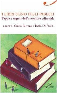 I libri sono figli ribelli. Tappe e segreti dell'avventura editoriale - Giulio Perrone, Paolo Di Paolo - Libro Perrone 2011, Le nuove onde | Libraccio.it