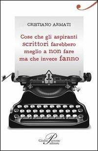 Cose che gli aspiranti scrittori farebbero meglio a non fare ma che invece fanno - Cristiano Armati - Libro Perrone 2011, Dabla | Libraccio.it