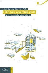 I libri sono sempre figli ribelli. Tappe e segreti dell'avventura editoriale - Giulio Perrone, Paolo Di Paolo - Libro Perrone 2015, Le nuove onde | Libraccio.it