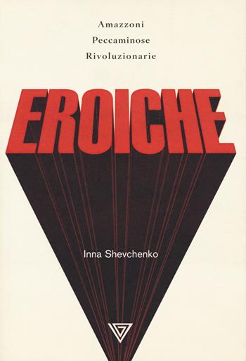 Eroiche. Amazzoni, peccatrici e rivoluzionarie - Inna Shevchenko - Libro Perrone 2020, Le nuove onde | Libraccio.it